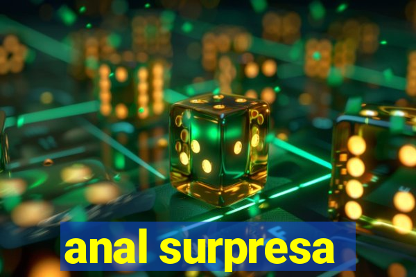 anal surpresa